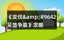 《攻伐&#9642;吳楚爭霸》攻略