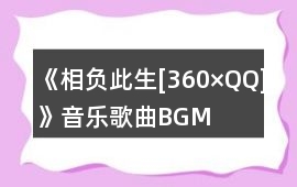 《相負此生[360×QQ]》音樂歌曲BGM