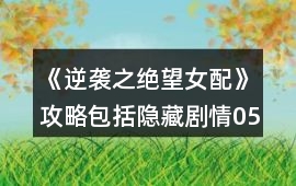 《逆襲之絕望女配》攻略包括隱藏劇情05-15