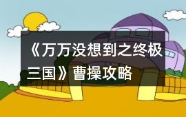 《萬(wàn)萬(wàn)沒(méi)想到之終極三國(guó)》曹操攻略