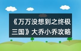 《萬萬沒想到之終極三國》大喬小喬攻略