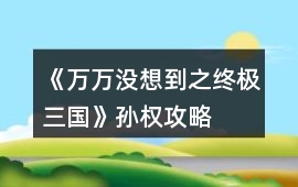 《萬萬沒想到之終極三國》孫權攻略
