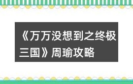 《萬萬沒想到之終極三國》周瑜攻略