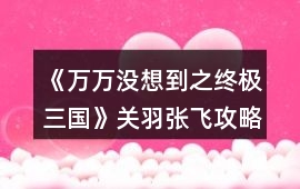《萬萬沒想到之終極三國》關羽張飛攻略