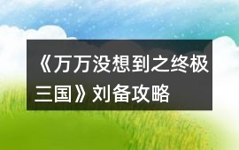 《萬萬沒想到之終極三國》劉備攻略
