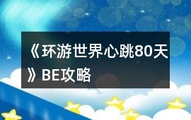 《環游世界心跳80天》BE攻略