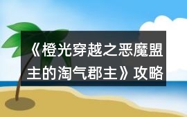 《橙光穿越之惡魔盟主的淘氣郡主》攻略