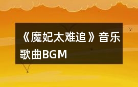 《魔妃太難追》音樂歌曲BGM