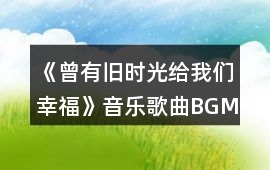 《曾有舊時光給我們幸福》音樂歌曲BGM