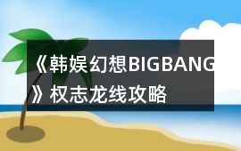 《韓娛幻想BIGBANG》權(quán)志龍線攻略