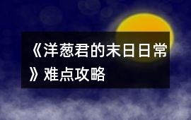 《洋蔥君的末日日常》難點攻略