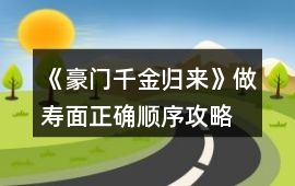 《豪門千金歸來》做壽面正確順序攻略