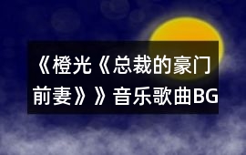 《橙光《總裁的豪門前妻》》音樂歌曲BGM