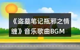 《盜墓筆記瓶邪之情纏》音樂歌曲BGM