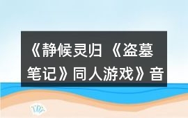 《靜候靈歸 《盜墓筆記》同人游戲》音樂歌曲BGM