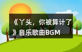 《丫頭，你被算計了》音樂歌曲BGM