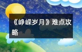 《崢嶸歲月》難點(diǎn)攻略