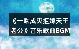 《一吻成災：拒嫁天王老公》音樂歌曲BGM