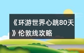 《環(huán)游世界心跳80天》倫敦線攻略