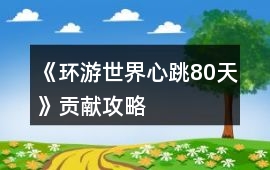《環游世界心跳80天》貢獻攻略