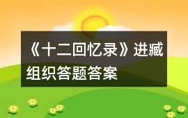 《十二回憶錄》進(jìn)臧組織答題答案