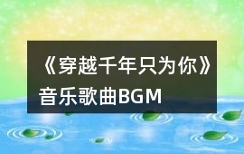 《穿越千年只為你》音樂歌曲BGM