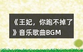 《王妃，你跑不掉了》音樂歌曲BGM