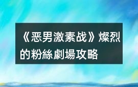 《惡男激素戰》燦烈的粉絲劇場攻略