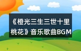 《橙光三生三世十里桃花》音樂(lè)歌曲BGM