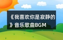 《我喜歡你是寂靜的》音樂歌曲BGM
