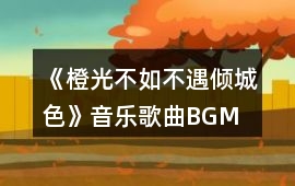 《橙光不如不遇傾城色》音樂歌曲BGM