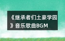 《繼承者們（土豪學(xué)園）》音樂歌曲BGM