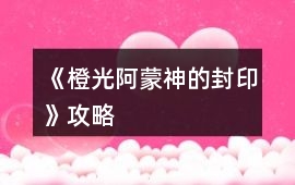 《橙光阿蒙神的封印》攻略