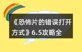 《恐怖片的錯誤打開方式》6.5攻略全