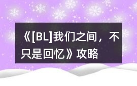 《[BL]我們之間，不只是回憶》攻略
