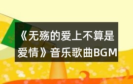 《無殤的愛上不算是愛情》音樂歌曲BGM