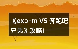 《exo-m VS 奔跑吧兄弟》攻略i