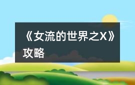 《女流的世界之X》攻略