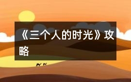 《三個(gè)人的時(shí)光》攻略