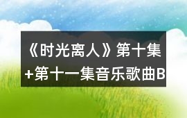 《時光離人》第十集+第十一集音樂歌曲BGM