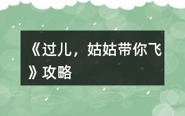 《過兒，姑姑帶你飛》攻略