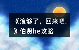 《浪夠了，回來(lái)吧。》伯賢he攻略