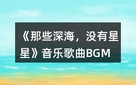 《那些深海，沒有星星》音樂歌曲BGM