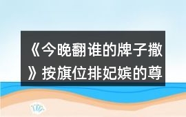 《今晚翻誰的牌子撒》按旗位排妃嬪的尊卑