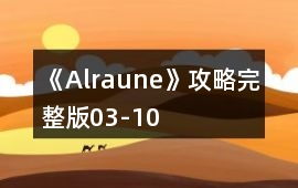 《Alraune》攻略完整版03-10