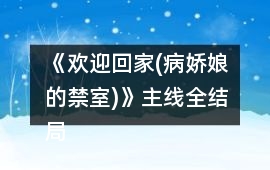 《歡迎回家(病嬌娘的禁室)》主線全結局攻略