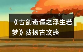 《古劍奇譚之浮生若夢》費揚古攻略