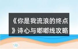 《你是我流浪的終點》詩心與嘟嘟線攻略