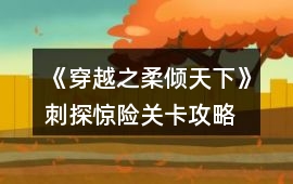 《穿越之柔傾天下》刺探驚險關卡攻略