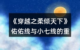 《穿越之柔傾天下》佑佑線與小七線的重要分歧攻略